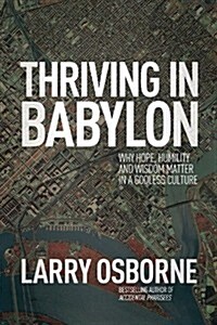 Thriving in Babylon: Why Hope, Humility, and Wisdom Matter in a Godless Culture (Paperback)