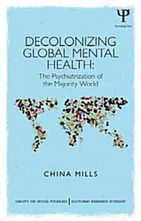 Decolonizing Global Mental Health : The psychiatrization of the majority world (Paperback)