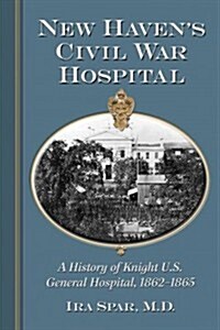 New Havens Civil War Hospital: A History of Knight U.S. General Hospital, 1862-1865 (Paperback)