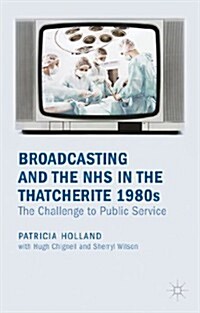 Broadcasting and the NHS in the Thatcherite 1980s : The Challenge to Public Service (Hardcover)