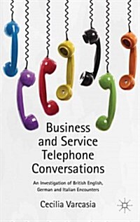 Business and Service Telephone Conversations : An Investigation of British English, German and Italian Encounters (Hardcover)