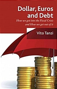 Dollar, Euros and Debt : How We Got into the Fiscal Crisis and How We Get Out of it (Hardcover)