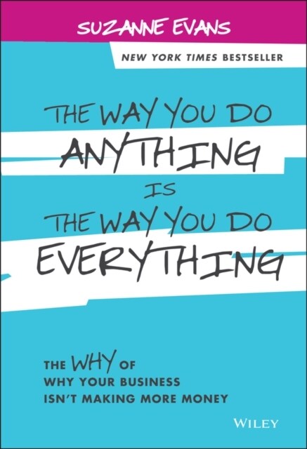 The Way You Do Anything Is the Way You Do Everything: The Why of Why Your Business Isnt Making More Money (Hardcover)