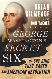 George Washington's secret six : the spy ring that saved the American Revolution