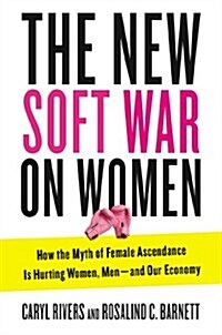 The New Soft War on Women: How the Myth of Female Ascendance Is Hurting Women, Men--And Our Economy (Hardcover)