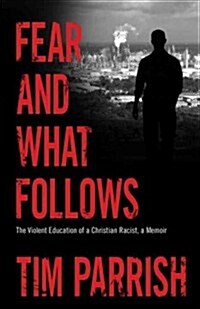 Fear and What Follows: The Violent Education of a Christian Racist, a Memoir (Hardcover)