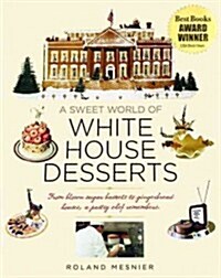 A Sweet World of White House Desserts: From Blown Sugar Baskets to Gingerbread Houses, a Pastry Chef Remembers (Hardcover)