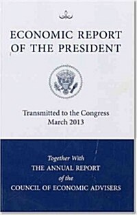 Economic Report of the President, Transmitted to the Congress March 2013 Together with the Annual Report of the Council of Economic Advisors (Paperback)