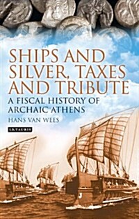 Ships and Silver, Taxes and Tribute : A Fiscal History of Archaic Athens (Hardcover)