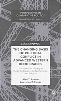 The Changing Basis of Political Conflict in Advanced Western Democracies : The Politics of Identity in the United States, the Netherlands, and Belgium (Hardcover)