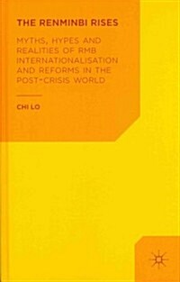 The Renminbi Rises : Myths, Hypes and Realities of RMB Internationalisation and Reforms in the Post-crisis World (Hardcover)