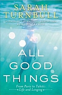 All Good Things: From Paris to Tahiti: Life and Longing (Hardcover)