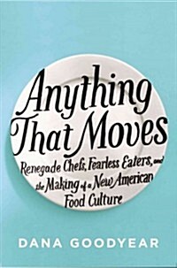 Anything That Moves: Renegade Chefs, Fearless Eaters, and the Making of a New American Food Culture (Hardcover)