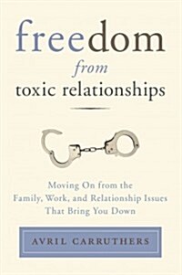 Freedom from Toxic Relationships: Freedom from Toxic Relationships: Moving On from the Family, Work, and Relationship Issues That Bring You Down (Paperback)