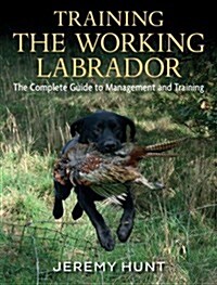 Training the Working Labrador: The Complete Guide to Management and Training (Hardcover)