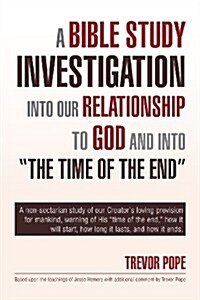 A Bible Study Investigation Into Our Relationship to God and Into the Time of the End (Paperback)