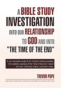 A Bible Study Investigation Into Our Relationship to God and Into the Time of the End (Hardcover)