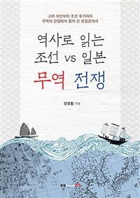 (역사로 읽는 조선 vs 일본)무역 전쟁: 고려 이전부터 조선 후기까지 무역의 관점에서 풀어 쓴 한일관계사