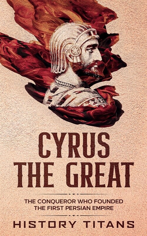 Cyrus the Great: The Conqueror Who Founded the First Persian Empire (Paperback)