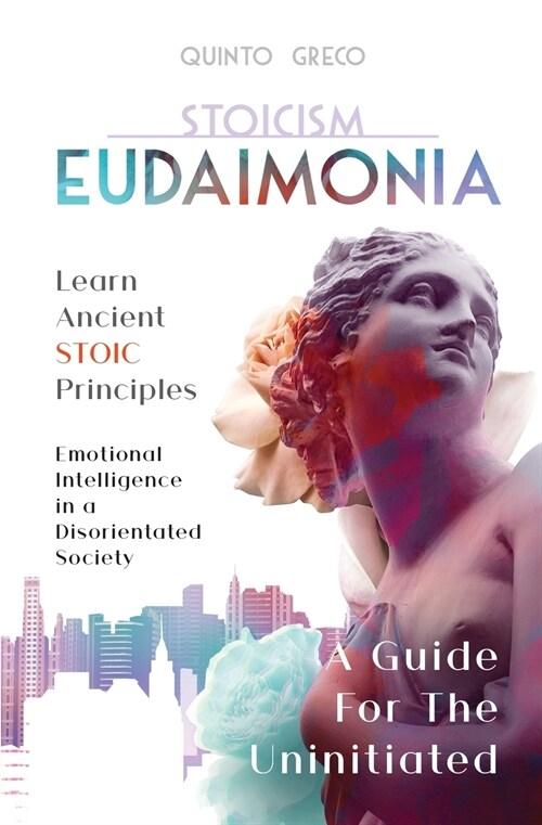 Stoicism - Eudaimonia: Learn Stoic Principles - Emotional Intelligence in a Disorientated Society (Paperback)