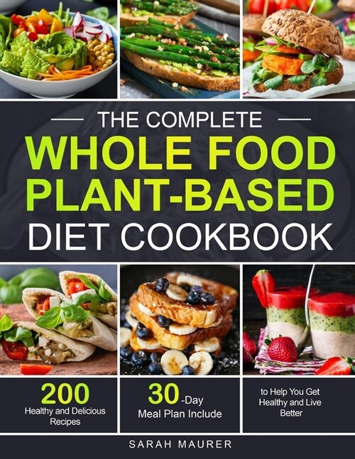 The Complete Whole Food Plant-Based Diet Cookbook: 200 Healthy and Delicious Whole Food Recipes to Help You Get Healthy and Live Better (30-Day Meal P (Paperback)