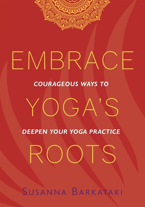 Embrace Yogas Roots: Courageous Ways to Deepen Your Yoga Practice (Paperback)