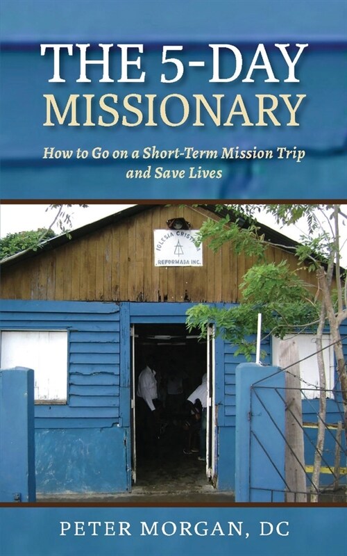 The 5-Day Missionary: How to Go on a Short-Term Mission Trip and Save Lives (Paperback)