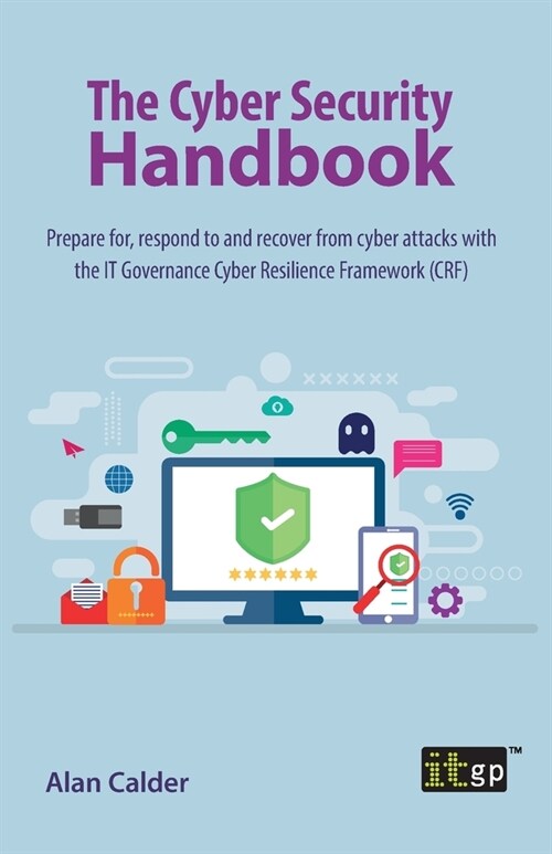 The Cyber Security Handbook : Prepare for, respond to and recover from cyber attacks with the IT Governance Cyber Resilience Framework (CRF) (Paperback)