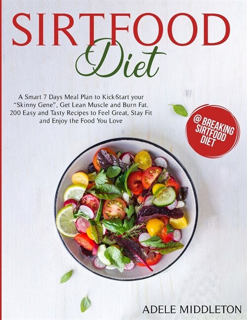 Sirtfood Diet: A Smart 7 Days Meal Plan to Kick-Start your Skinny Gene, Get Lean Muscle and Burn Fat. 200 Easy and Tasty Recipes to F (Paperback)