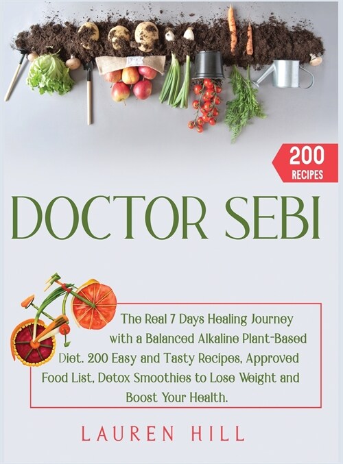Doctor Sebi: The Real 7 Days Healing Journey with a Balanced Plant-Based Diet. 200 Easy and Tasty Recipes, Approved Food List, Deto (Hardcover)