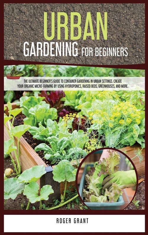 Urban Gardening for Beginners: The Ultimate Beginners Guide to Container Gardening in Urban Settings. Create Your Organic Micro-farming by Using Hyd (Hardcover)
