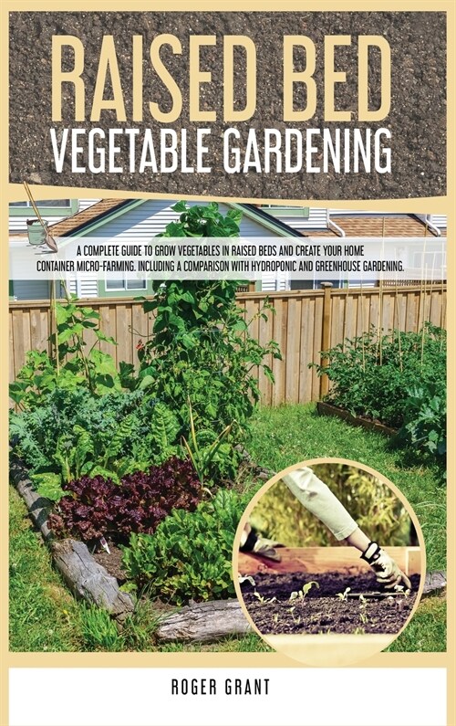 Raised Bed Vegetable Gardening: A Complete Guide to Grow Vegetables in Raised Beds and Create Your Home Container Micro-farming. Including a Compariso (Hardcover)