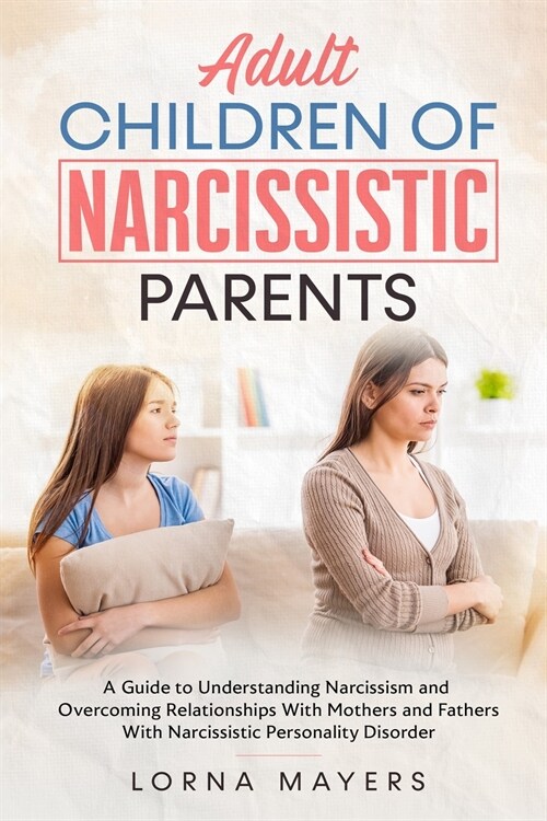Adult Children of Narcissistic Parents: A Guide to Understanding Narcissism and Overcoming Relationships With Mothers and Fathers With Narcissistic Pe (Paperback)