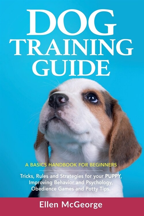 Dog Training Guide: A Basics Handbook for Beginners: Tricks, Rules and Strategies for Your Puppy, Improving Behavior and Psychology, Obedi (Paperback)