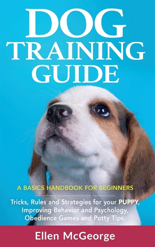 Dog Training Guide: A Basics Handbook for Beginners: Tricks, Rules and Strategies for Your Puppy, Improving Behavior and Psychology, Obedi (Hardcover)
