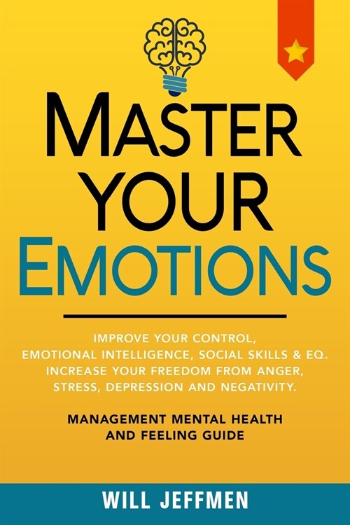 Master Your Emotions: Improve Your Control, Emotional Intelligence, Social Skills and EQ. Increase Your Freedom From Anger, Stress, Depressi (Paperback)