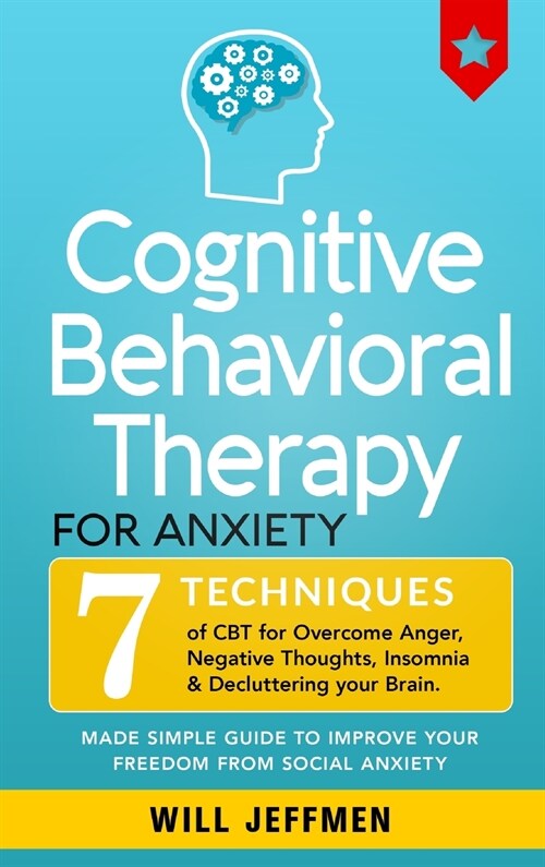 Cognitive Behavioral Therapy for Anxiety: 7 Techniques of CBT for Overcome Anger, Negative Thoughts, Insomnia and Decluttering your Brain. Made Simple (Hardcover)