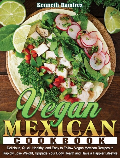 Vegan Mexican Cookbook: Delicious, Quick, Healthy, and Easy to Follow Vegan Mexican Recipes to Rapidly Lose Weight, Upgrade Your Body Health a (Hardcover)