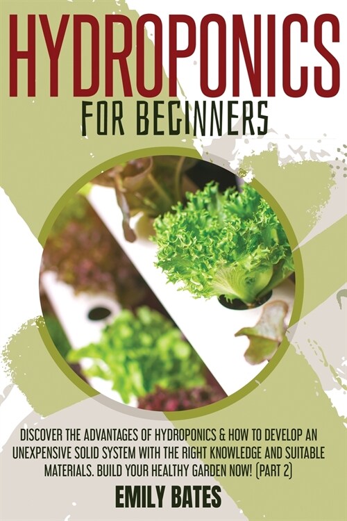 Hydroponics for Beginners: Discover the Advantages of Hydroponics & How to Develop an Unexpensive Solid System with the Right Knowledge and Suita (Paperback)