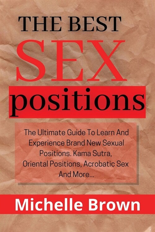 The best sex positions: The Ultimate Guide to Learn and Experience Brand New Sexual Positions, Kama Sutra, Oriental Positions, Acrobatic Sex, (Paperback)