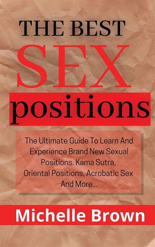 The best Sex Positions: The Ultimate Guide to Learn and Experience Brand New Sexual Positions, Kama Sutra, Oriental Positions, Acrobatic Sex, (Hardcover)