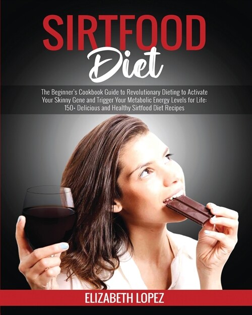 Sirtfood Diet: The Beginners Cookbook Guide to Revolutionary Dieting to Activate Your Skinny Gene and Trigger Your Metabolic Energy (Paperback)