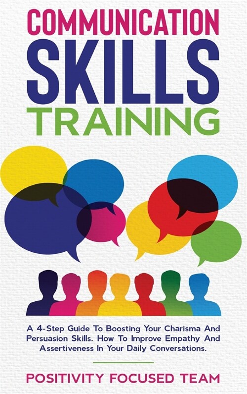 Communication Skills Training: A 4-Step Guide To Boosting Your Charisma And Persuasion Skills. How To Improve Empathy And Assertiveness In Your Daily (Hardcover)