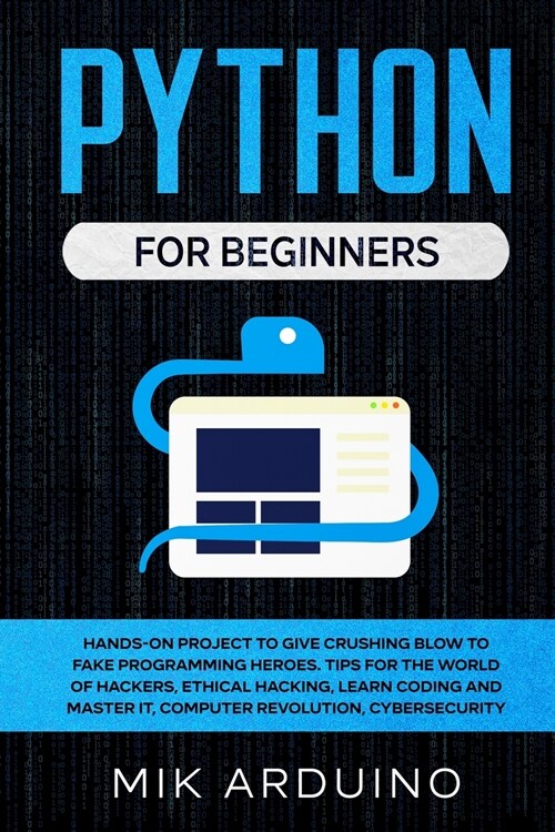 Python for Beginners: Hands-On Project to Give Crushing Blow to Fake Programming Heroes. Tips for the World of Hackers, Ethical Hacking, Lea (Paperback)