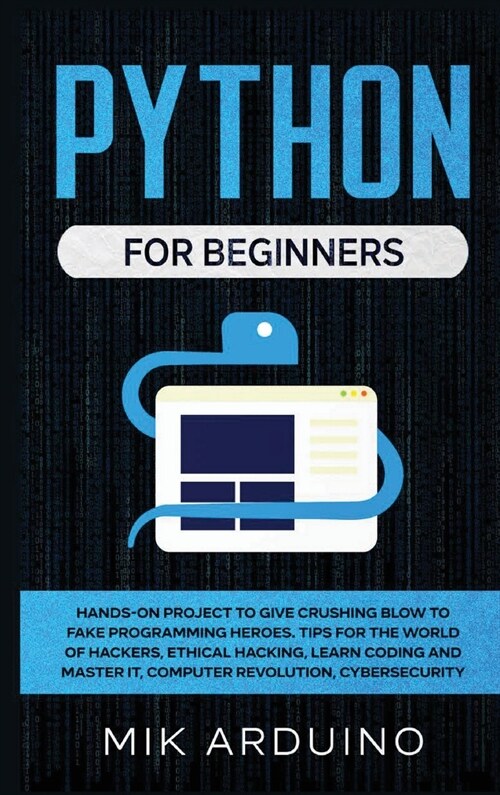 Python for Beginners: Hands-On Project to Give Crushing Blow to Fake Programming Heroes. Tips for the World of Hackers, Ethical Hacking, Lea (Hardcover)