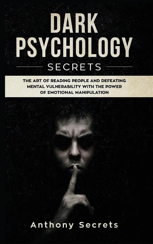 Dark Psychology Secrets: The Art of Reading People and Defeating Mental Vulnerability with the Power of Emotional Manipulation (Hardcover)