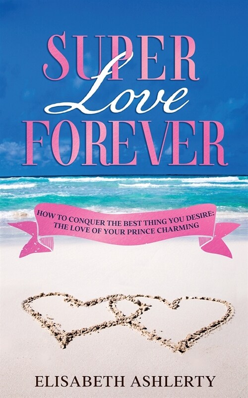 Super Love Forever: How To Conquer the Best Thing You Desire: The Love Of Your Prince Charming (Paperback)