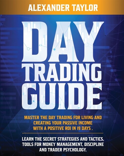 Day Trading Guide: Master Day Trading for a Living and create Your Passive Income with a positive ROI in 19 days. Learn all Strategies, T (Paperback)