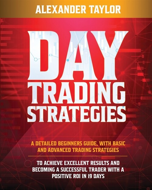 Day Trading Strategies: A Detailed Beginners Guide with Basic and Advanced Trading Strategies to Achieve Excellent Results and Become A Succe (Paperback)