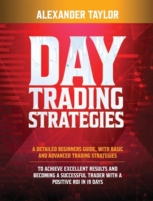 Day Trading Strategies: A Detailed Beginners Guide with Basic and Advanced Trading Strategies to Achieve Excellent Results and Become A Succe (Hardcover)